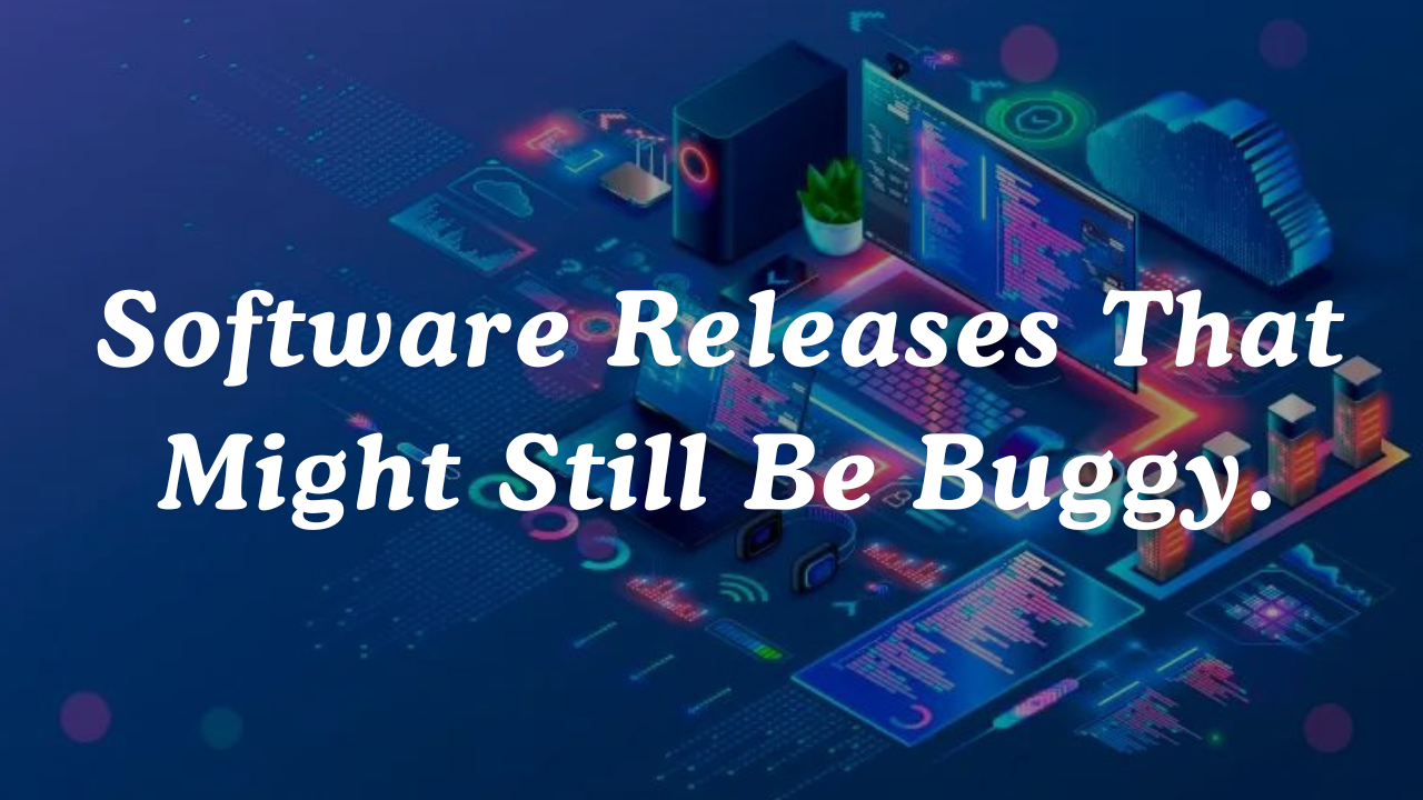 Software Releases That Might Still Be Buggy