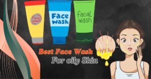 Best Face Washes for Oily Skin