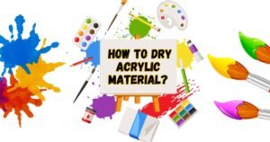 Read more about the article Unlock the Secrets to How to Dry Acrylic Material: Expert Tips for Artists