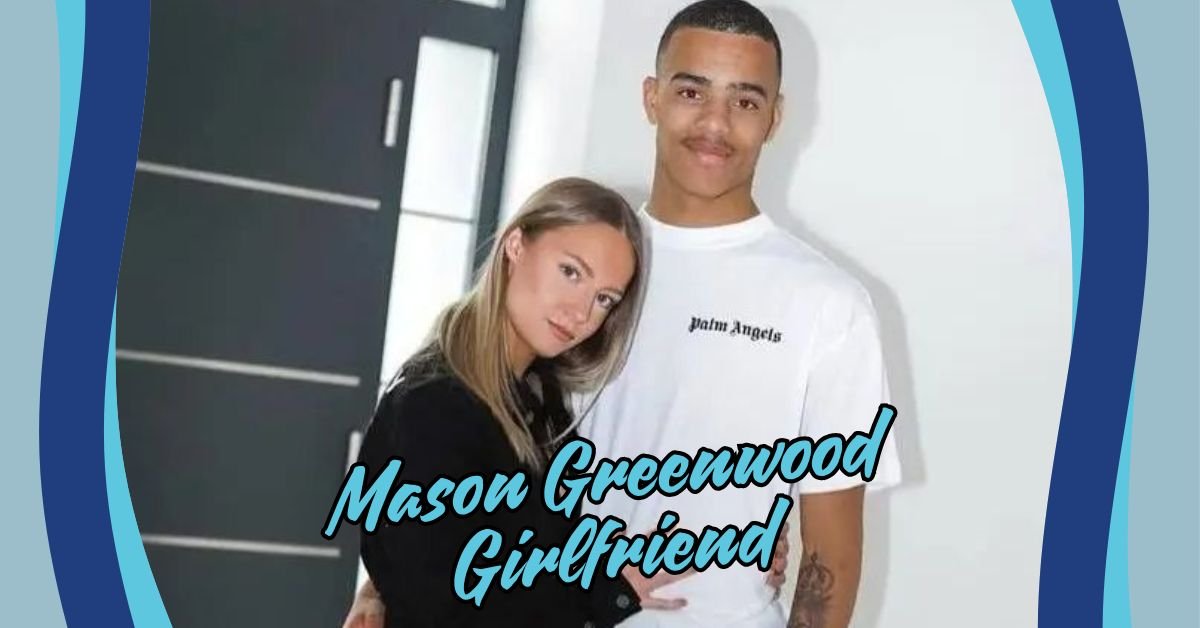 You are currently viewing Mason Greenwood Girlfriend: All You Need to Know About His Love Life