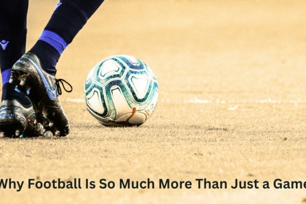 Why Football Is So Much More Than Just a Game Why Football Is So Much More Than Just a Game
